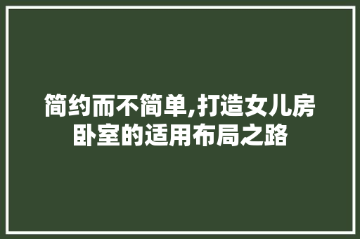 简约而不简单,打造女儿房卧室的适用布局之路