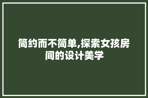 简约而不简单,探索女孩房间的设计美学