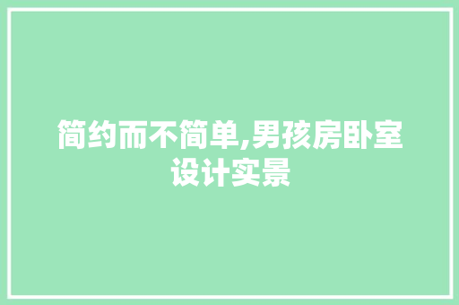 简约而不简单,男孩房卧室设计实景