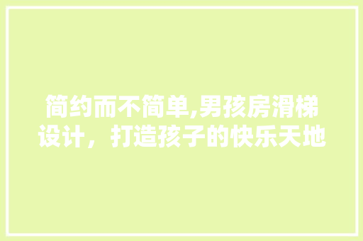 简约而不简单,男孩房滑梯设计，打造孩子的快乐天地