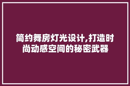 简约舞房灯光设计,打造时尚动感空间的秘密武器