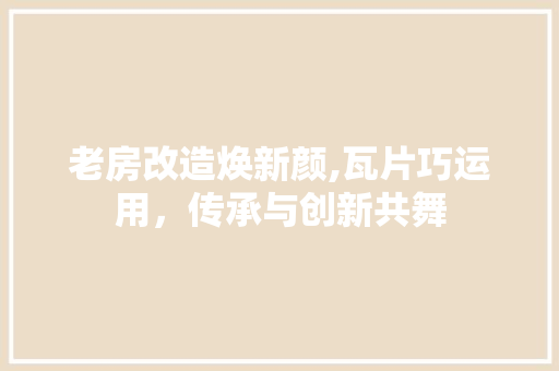 老房改造焕新颜,瓦片巧运用，传承与创新共舞