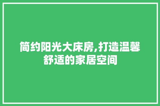简约阳光大床房,打造温馨舒适的家居空间