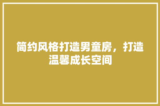 简约风格打造男童房，打造温馨成长空间