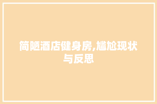 简陋酒店健身房,尴尬现状与反思