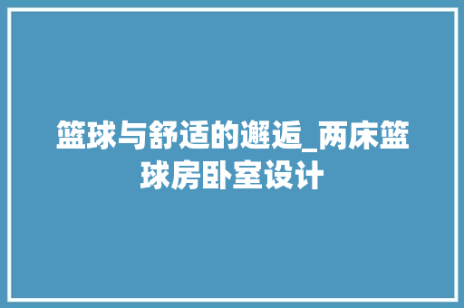 篮球与舒适的邂逅_两床篮球房卧室设计