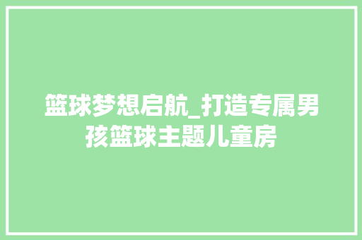 篮球梦想启航_打造专属男孩篮球主题儿童房