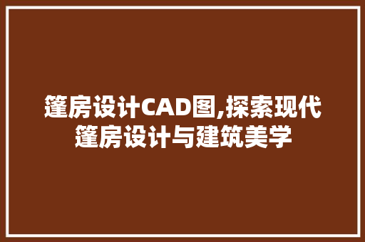 篷房设计CAD图,探索现代篷房设计与建筑美学