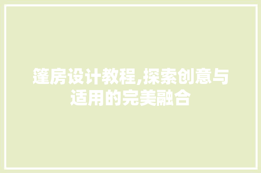 篷房设计教程,探索创意与适用的完美融合