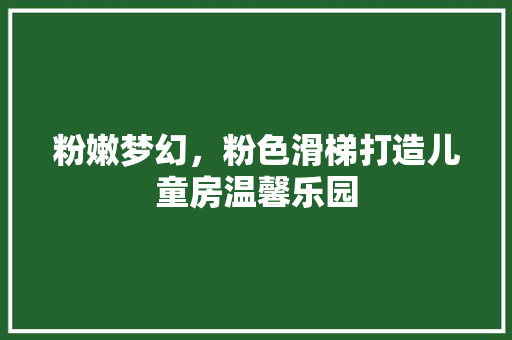 粉嫩梦幻，粉色滑梯打造儿童房温馨乐园