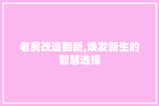 老房改造翻新,焕发新生的智慧选择