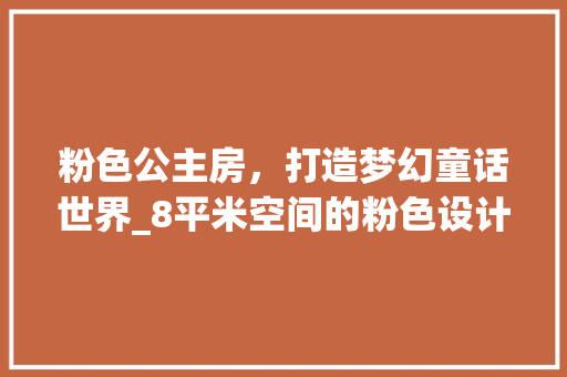 粉色公主房，打造梦幻童话世界_8平米空间的粉色设计美学