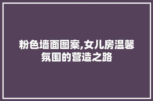 粉色墙面图案,女儿房温馨氛围的营造之路