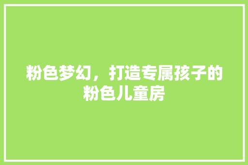 粉色梦幻，打造专属孩子的粉色儿童房