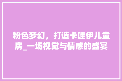 粉色梦幻，打造卡哇伊儿童房_一场视觉与情感的盛宴