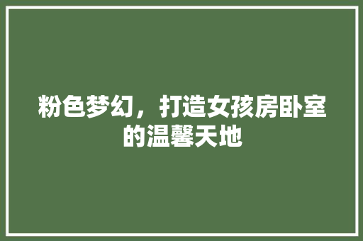 粉色梦幻，打造女孩房卧室的温馨天地
