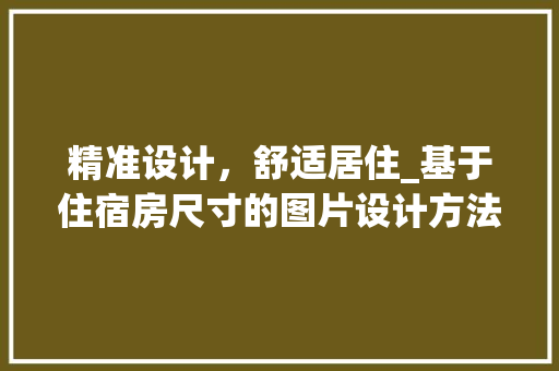 精准设计，舒适居住_基于住宿房尺寸的图片设计方法