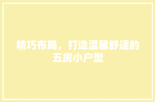 精巧布局，打造温馨舒适的五房小户型