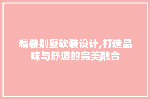 精装别墅软装设计,打造品味与舒适的完美融合