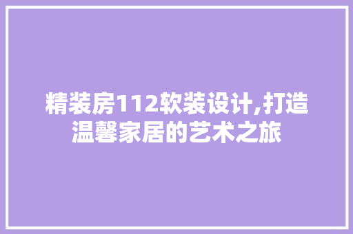 精装房112软装设计,打造温馨家居的艺术之旅
