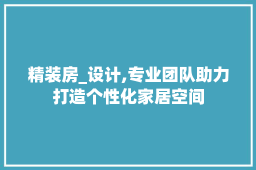 精装房_设计,专业团队助力打造个性化家居空间