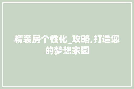 精装房个性化_攻略,打造您的梦想家园