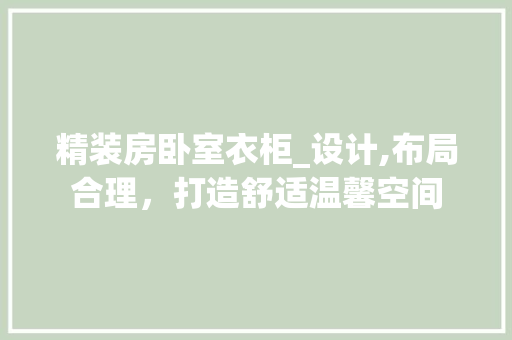 精装房卧室衣柜_设计,布局合理，打造舒适温馨空间
