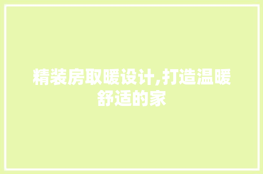 精装房取暖设计,打造温暖舒适的家