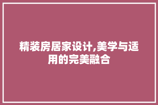 精装房居家设计,美学与适用的完美融合