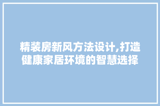 精装房新风方法设计,打造健康家居环境的智慧选择