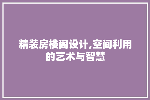 精装房楼阁设计,空间利用的艺术与智慧