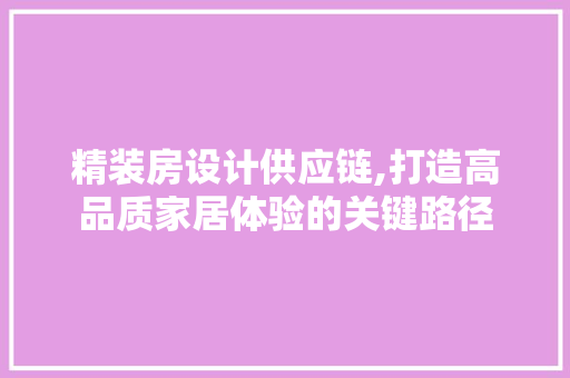 精装房设计供应链,打造高品质家居体验的关键路径