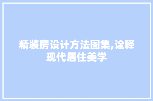 精装房设计方法图集,诠释现代居住美学