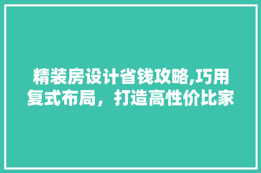精装房设计省钱攻略,巧用复式布局，打造高性价比家居