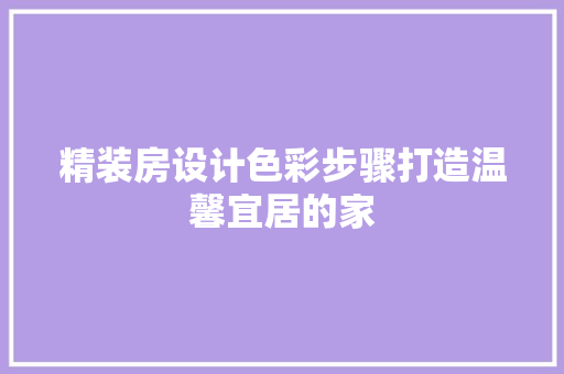 精装房设计色彩步骤打造温馨宜居的家