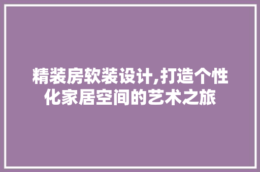 精装房软装设计,打造个性化家居空间的艺术之旅