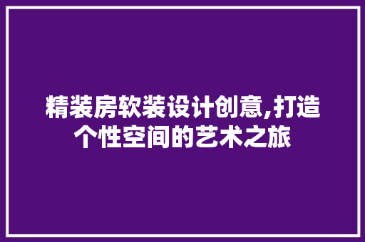 精装房软装设计创意,打造个性空间的艺术之旅