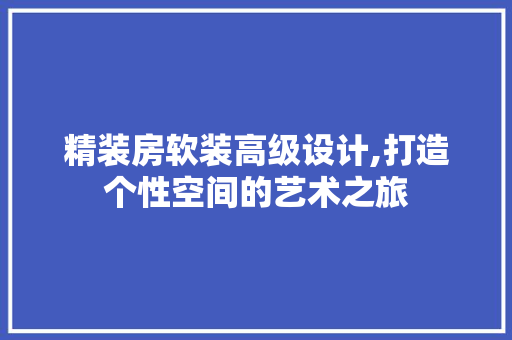 精装房软装高级设计,打造个性空间的艺术之旅