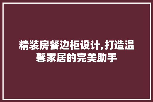 精装房餐边柜设计,打造温馨家居的完美助手