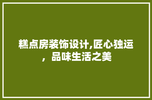 糕点房装饰设计,匠心独运，品味生活之美