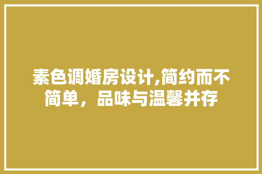 素色调婚房设计,简约而不简单，品味与温馨并存