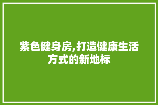 紫色健身房,打造健康生活方式的新地标