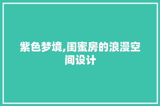 紫色梦境,闺蜜房的浪漫空间设计