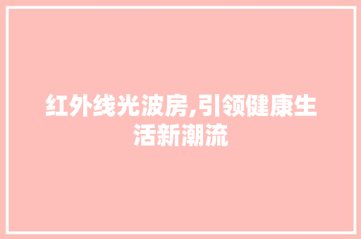 红外线光波房,引领健康生活新潮流