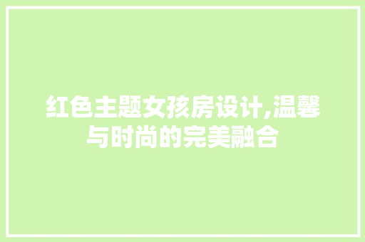 红色主题女孩房设计,温馨与时尚的完美融合