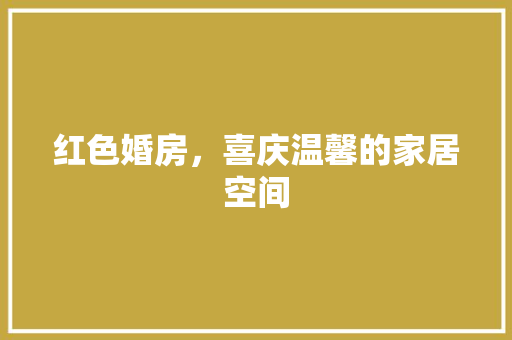 红色婚房，喜庆温馨的家居空间