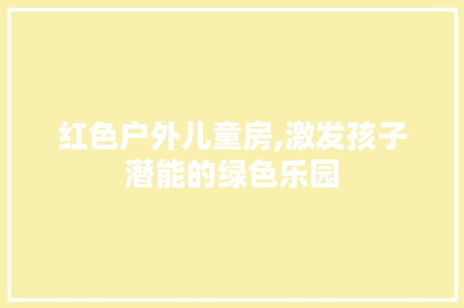 红色户外儿童房,激发孩子潜能的绿色乐园