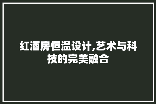 红酒房恒温设计,艺术与科技的完美融合
