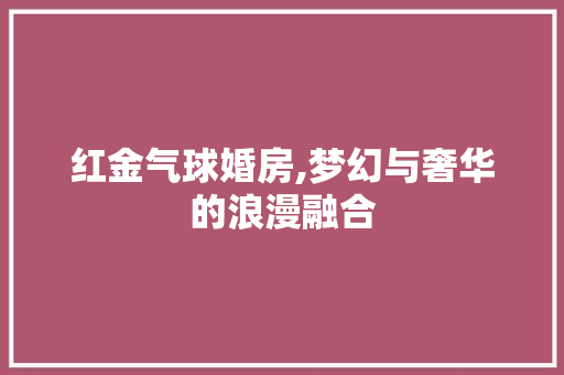 红金气球婚房,梦幻与奢华的浪漫融合