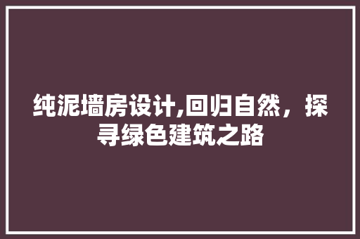 纯泥墙房设计,回归自然，探寻绿色建筑之路